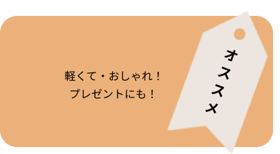 軽くておしゃれ、プレゼントにも